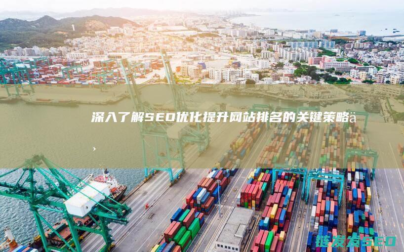 深入了解SEO优化：提升网站排名的关键策略与技巧 (深入了解是啥意思)