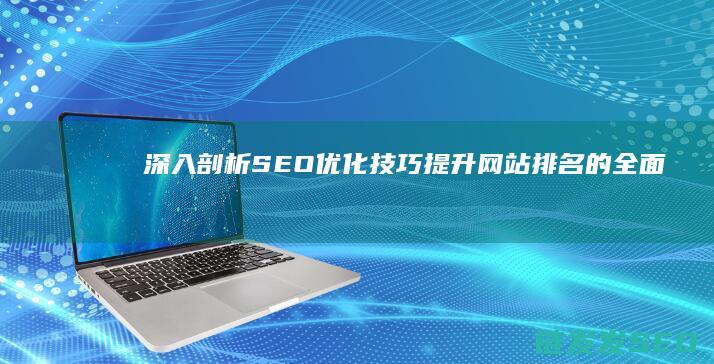 深入剖析SEO优化技巧：提升网站排名的全面指南 (深入剖析森林火灾事件)