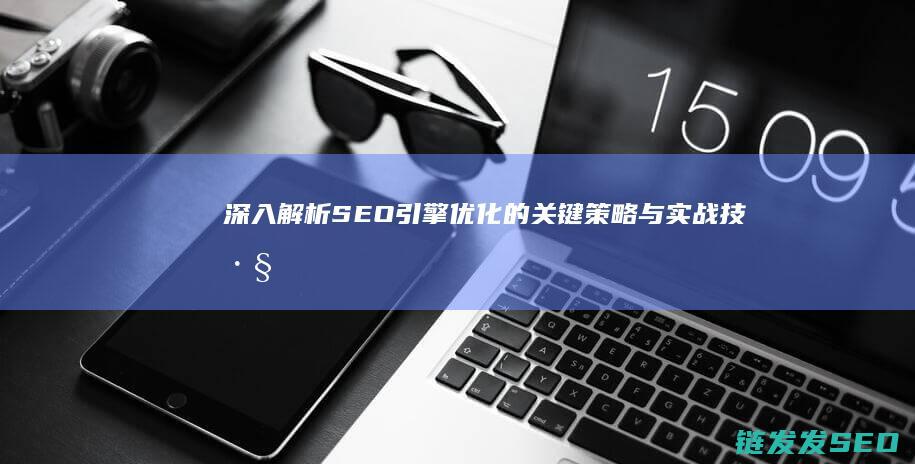 深入解析SEO引擎优化的关键策略与实战技巧 (深入解析是什么意思)
