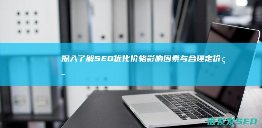深入了解SEO优化价格：影响因素与合理定价策略 (深入了解色意思是什么)