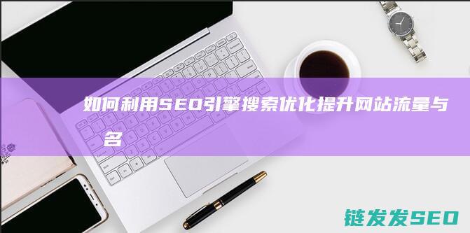 如何利用SEO引擎搜索优化提升网站流量与排名？ (如何利用sumif筛选文本信息)