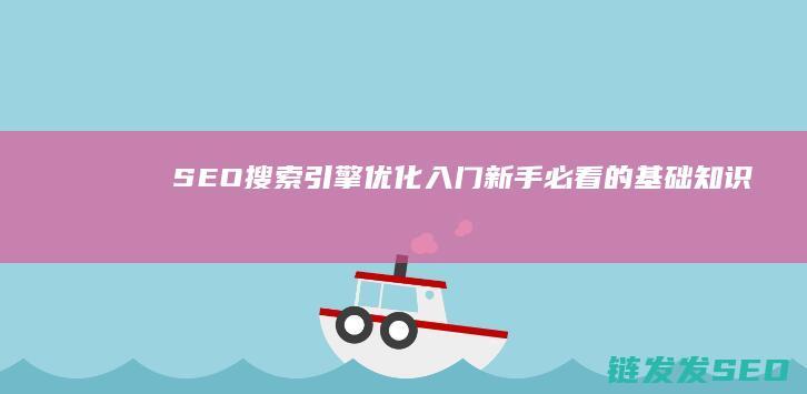SEO搜索引擎优化入门：新手必看的基础知识 (seo搜索引擎排名优化)