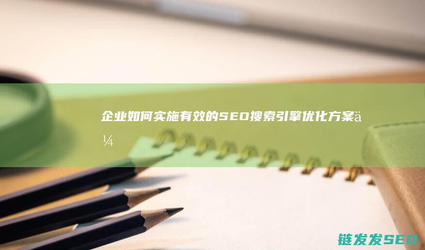 企业如何实施有效的SEO搜索引擎优化方案 (企业如何实施eap)