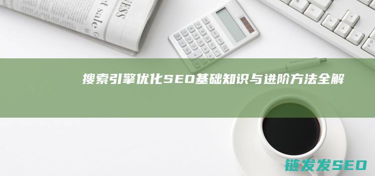 搜索引擎优化（SEO）基础知识与进阶方法全解析 (搜索引擎优化是什么意思)