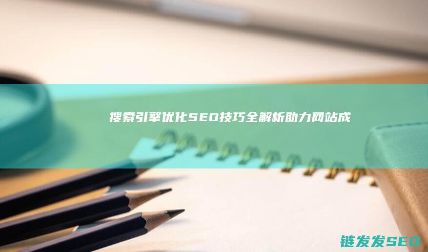 搜索引擎优化（SEO）技巧全解析：助力网站成功 (搜索引擎优化seo怎么做)