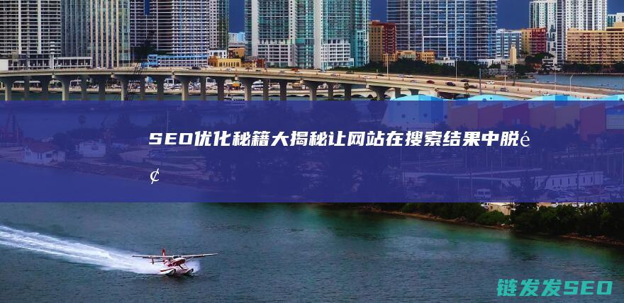 SEO优化秘籍大揭秘：让网站在搜索结果中脱颖而出 (seo常用优化技巧)
