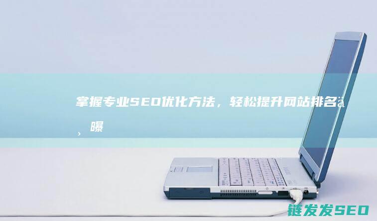掌握专业SEO优化方法，轻松提升网站排名与曝光度 (掌握专业术语对于哪个方面至关重要)