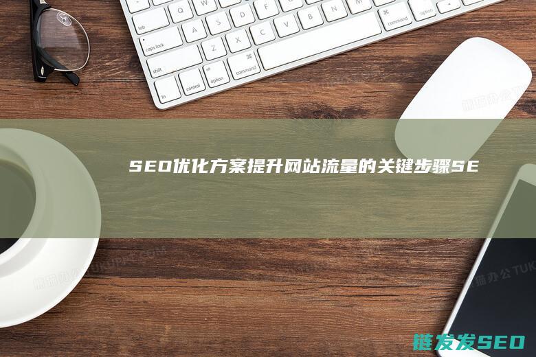 SEO优化方案：提升网站流量的关键步骤 (SEO优化方法)