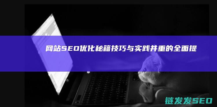 网站SEO优化秘籍：技巧与实践并重的全面提升之道 (网站Seo优化)