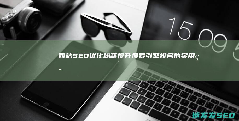 网站SEO优化秘籍：提升搜索引擎排名的实用策略 (网站Seo优化)