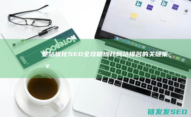 整站优化SEO全攻略：提升网站排名的关键策略 (整站优化是什么)