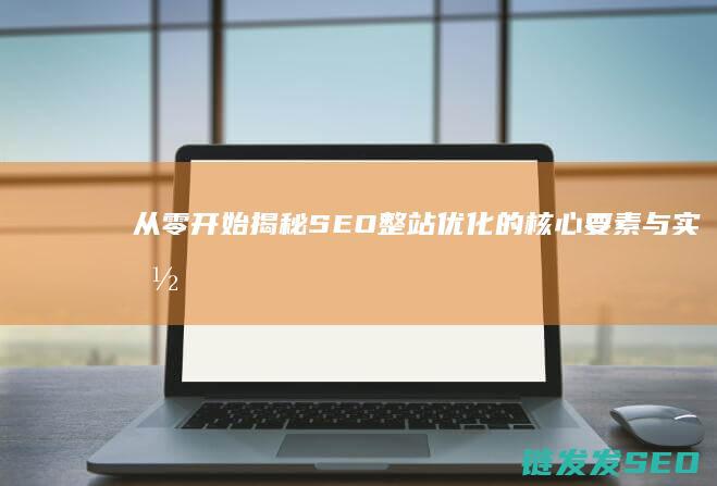 从零开始：揭秘SEO整站优化的核心要素与实施步骤 (《从零开始》)