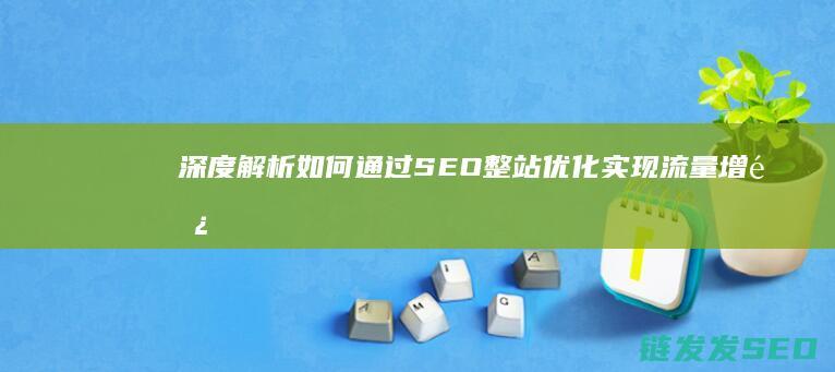 深度解析：如何通过SEO整站优化实现流量增长 (深度解析如懿传)