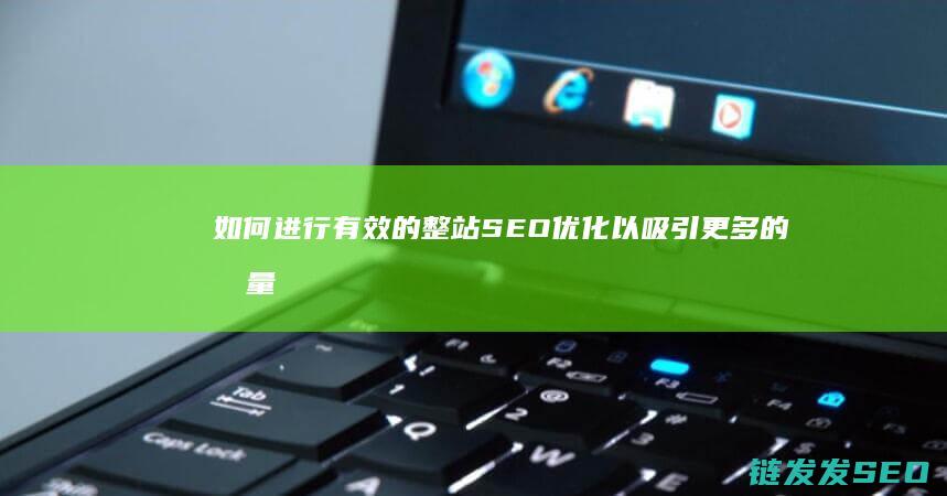 如何进行有效的整站SEO优化以吸引更多的流量 (如何进行有效沟通)