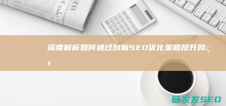 深度解析：如何通过创新SEO优化策略提升网站排名 (深度解析如懿传)