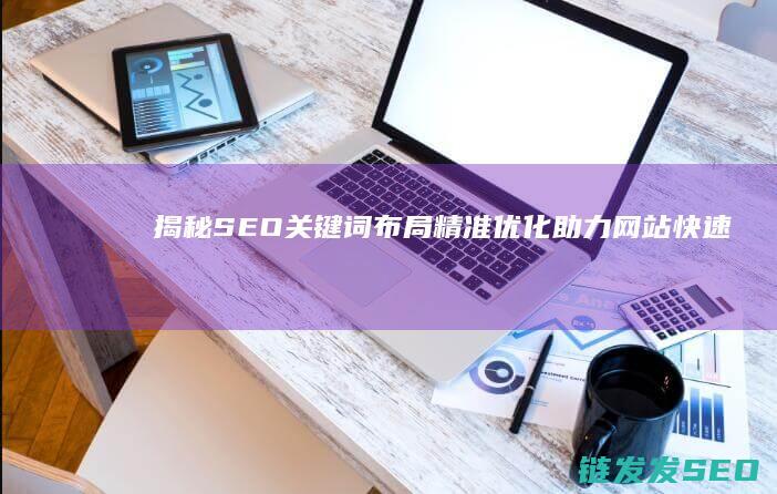 揭秘SEO关键词布局：精准优化助力网站快速攀升排名 (seo关键词教程)