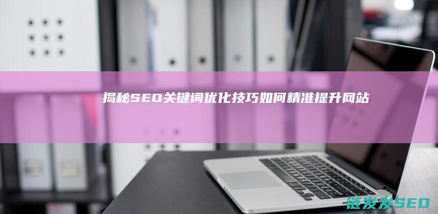 揭秘SEO关键词优化技巧：如何精准提升网站排名 (seo关键词教程)
