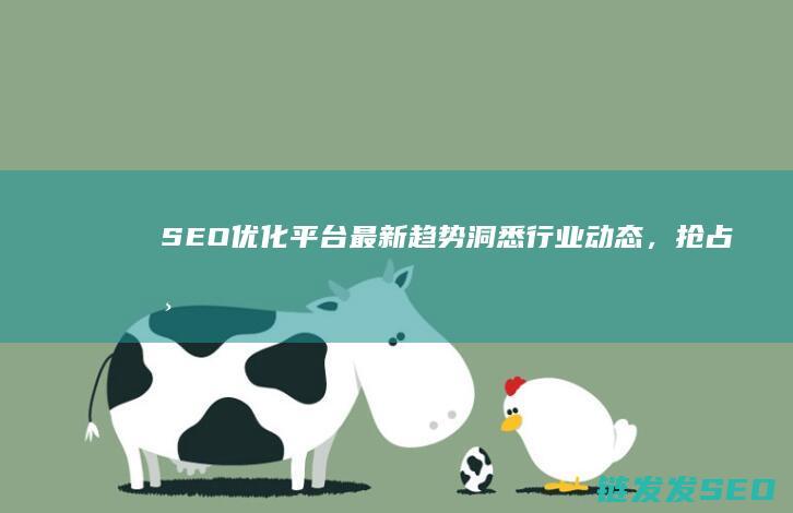 SEO优化平台最新趋势：洞悉行业动态，抢占市场先机 (seo常用优化技巧)