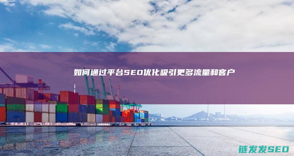 如何通过平台SEO优化吸引更多流量和客户 (如何通过平台赚钱)
