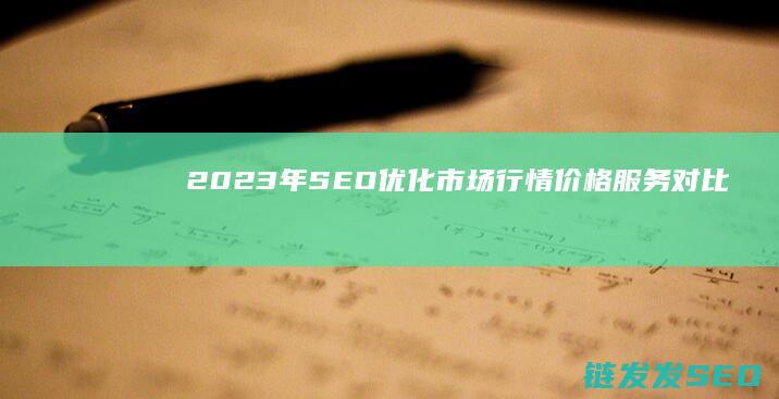 2023年SEO优化市场行情：价格、服务对比全解析 (2023年属什么生肖)