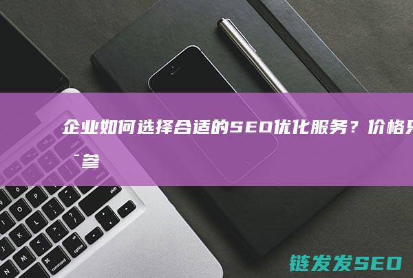 企业如何选择合适的SEO优化服务？价格只是参考之一 (企业如何选择广告媒体)