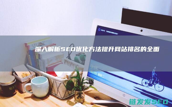 深入解析SEO优化方法：提升网站排名的全面指南 (深入解析是什么意思)