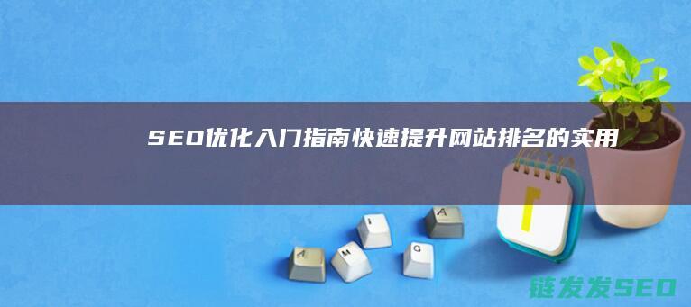SEO优化入门指南：快速提升网站排名的实用技巧 (seo的优化方案)