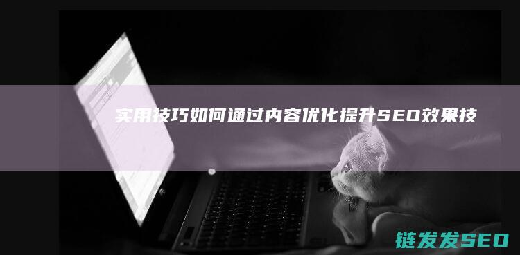 实用技巧：如何通过内容优化提升SEO效果 (技巧怎样)