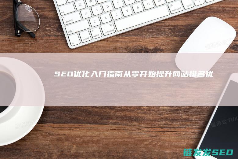 SEO优化入门指南：从零开始提升网站排名 (优化 seo)