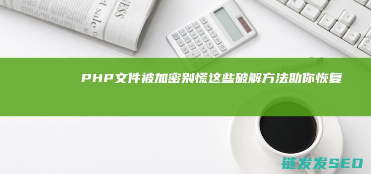 PHP文件被加密-别慌！这些破解方法助你恢复代码 (PHP文件被篡改宝塔)