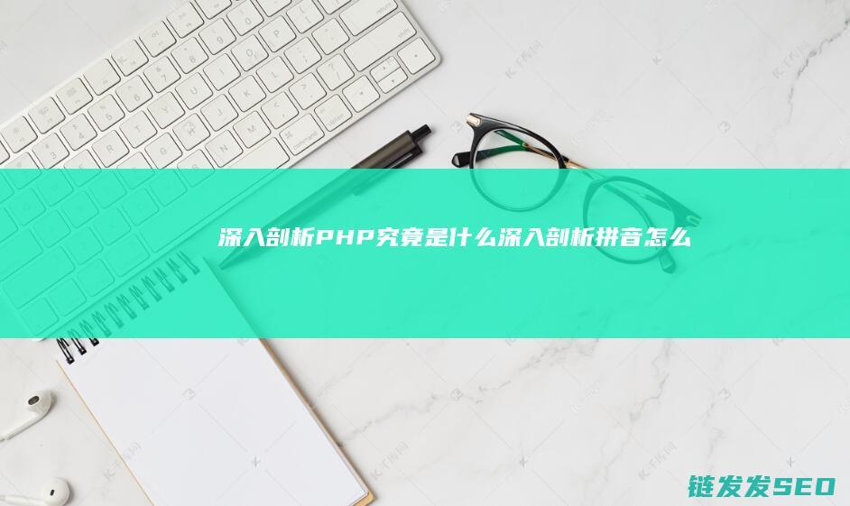 深入剖析-PHP究竟是什么 (深入剖析拼音怎么写)