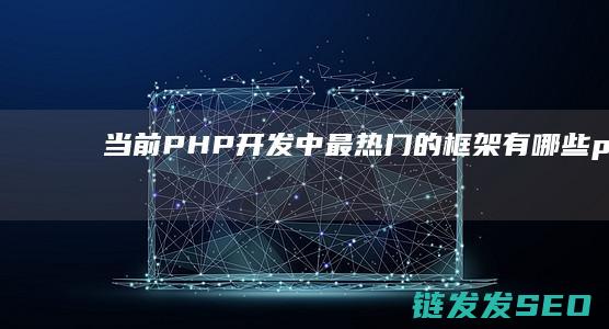 当前PHP开发中最热门的框架有哪些 (php开启)