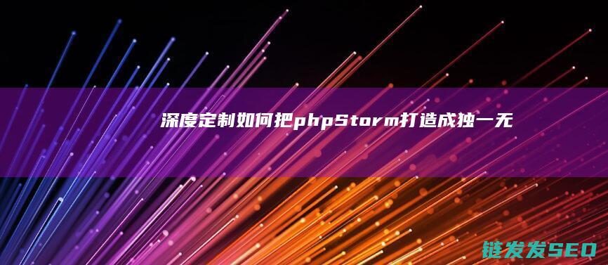 深度定制-如何把phpStorm打造成独一无二的专属IDE (深度定制ui)