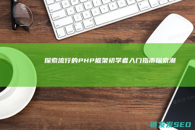 探索流行的PHP框架-初学者入门指南 (探索潮流)