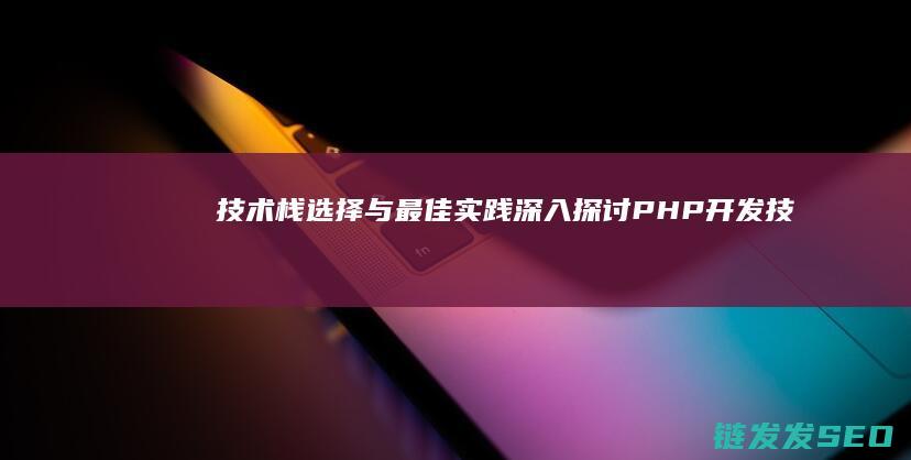 技术栈选择与最佳实践-深入探讨PHP开发 (技术栈不同)