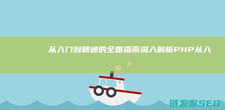 从入门到精通的全面指南-深入解析PHP (从入门到精通的开荒生活TXT)