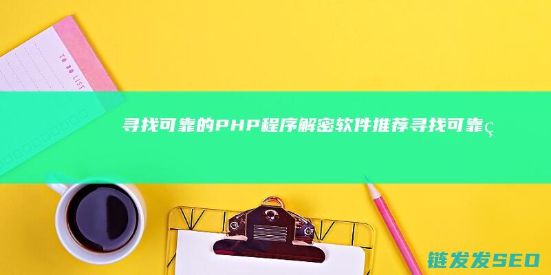 寻找可靠的PHP程序解密软件推荐 (寻找可靠的熟产业加盟行业)