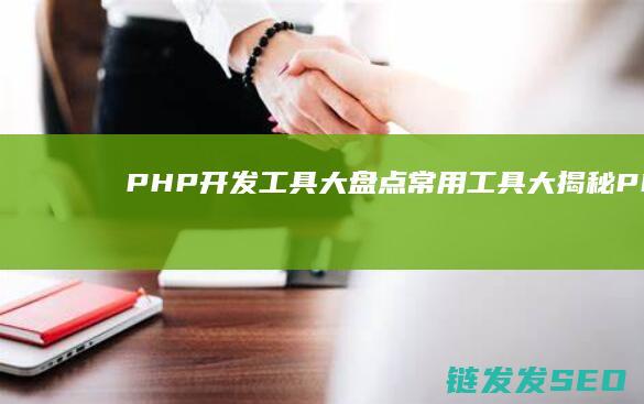 PHP开发工具大盘点-常用工具大揭秘 (PHP开发工程师)