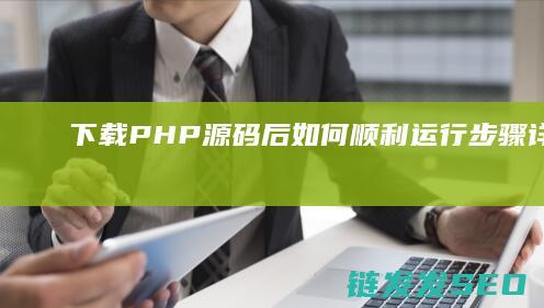 下载PHP源码后如何顺利运行-步骤详解 (下载了个php源码包,怎么使用)
