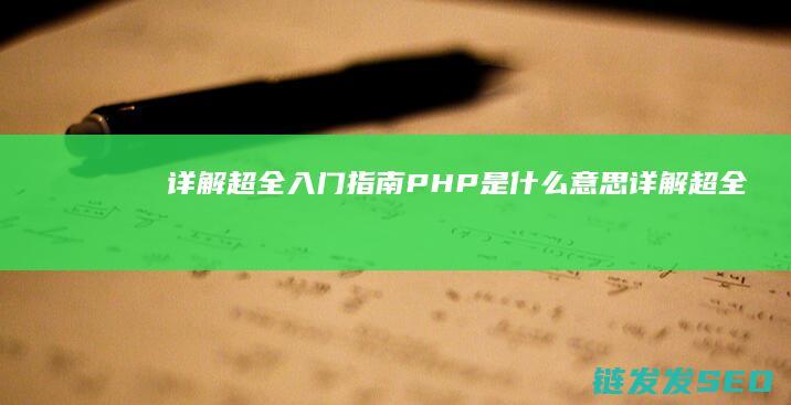 详解超全入门指南-PHP是什么意思 (详解超全入门的书)
