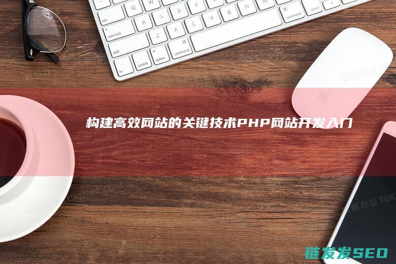 构建高效网站的关键技术-PHP网站开发入门指南 (构建高效网站的方法)