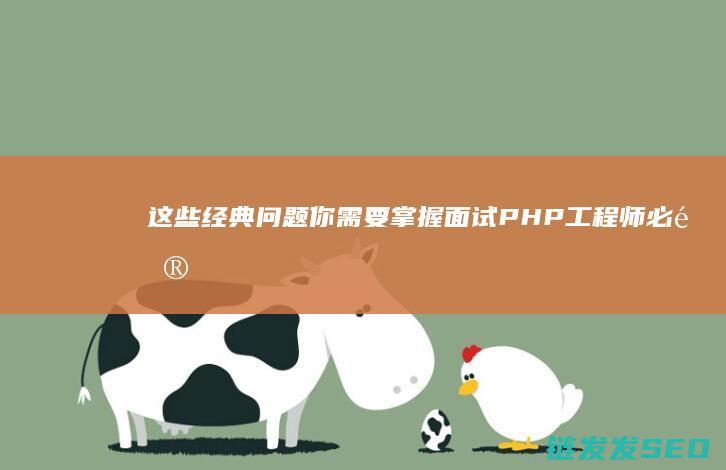 这些经典问题你需要掌握-面试PHP工程师必问 (这些经典问题是什么)