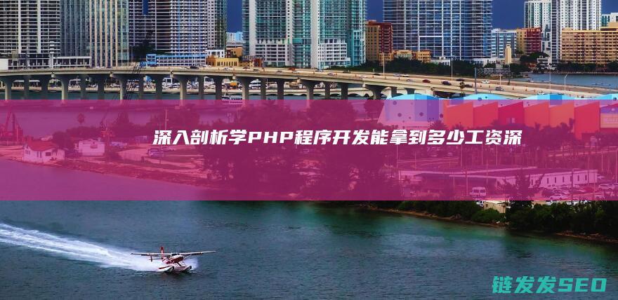 深入剖析-学PHP程序开发能拿到多少工资 (深入的剖析)