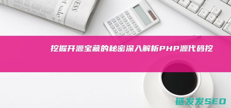 挖掘开源宝藏的秘密-深入解析PHP源代码 (挖掘开源宝藏的意义)