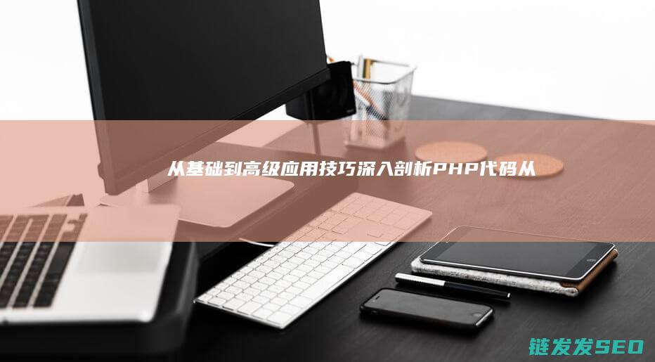 从基础到高级应用技巧-深入剖析PHP代码 (从基础到进阶)