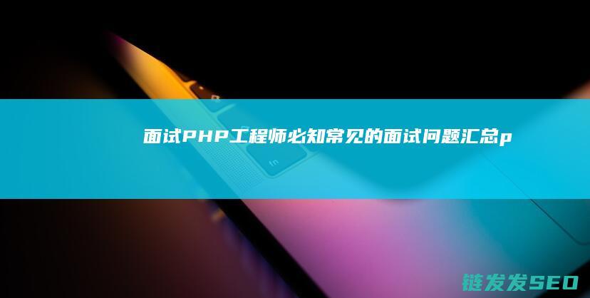 面试PHP工程师必知-常见的面试问题汇总 (php面试官)
