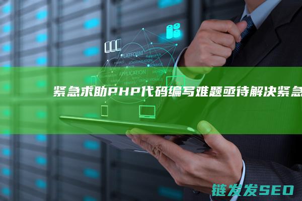 紧急求助-PHP代码编写难题亟待解决 (紧急求助濮阳苦志育才)