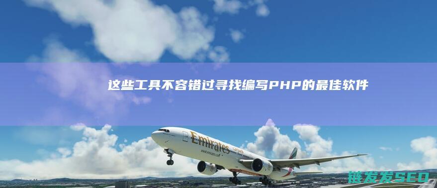 这些工具不容错过-寻找编写PHP的最佳软件 (这些工具的什么使一切工作都进行得非常吃力答案)