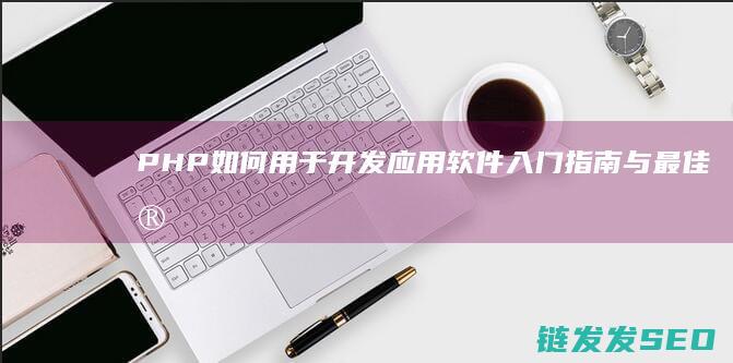 PHP如何用于开发应用软件-入门指南与最佳实践 (php如何用表格输出数据库)