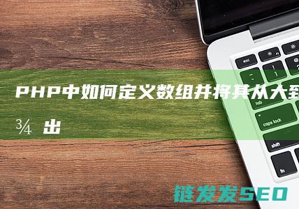 PHP中如何定义数组并将其从大到小排序后输出 (php中如何定义一个常量)